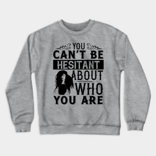 You can't be hesitant about who you are Crewneck Sweatshirt